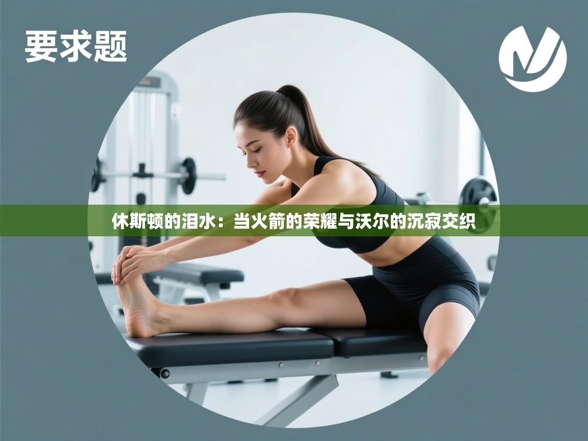 休斯顿的泪水：当火箭的荣耀与沃尔的沉寂交织  第1张