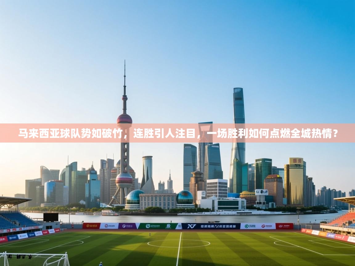 马来西亚球队势如破竹，连胜引人注目，一场胜利如何点燃全城热情？  第2张