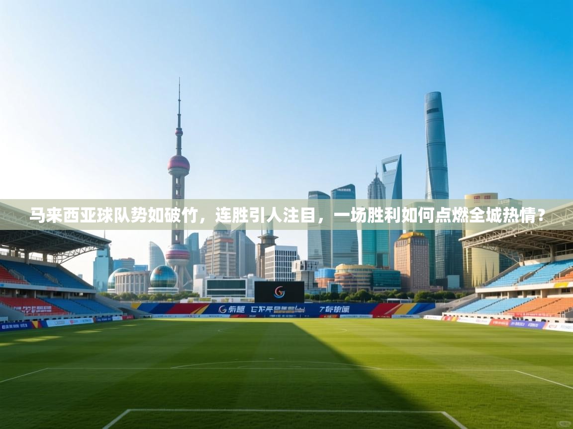 马来西亚球队势如破竹，连胜引人注目，一场胜利如何点燃全城热情？  第1张