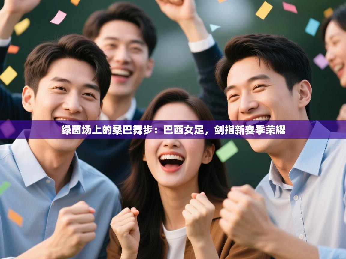 绿茵场上的桑巴舞步：巴西女足，剑指新赛季荣耀  第2张