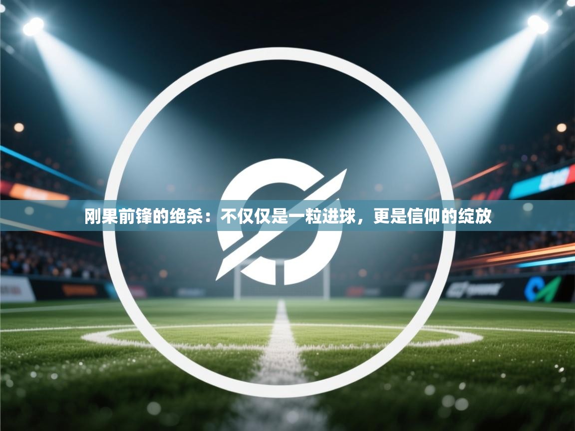 刚果前锋的绝杀：不仅仅是一粒进球，更是信仰的绽放