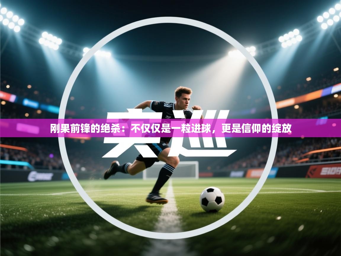 刚果前锋的绝杀：不仅仅是一粒进球，更是信仰的绽放  第2张